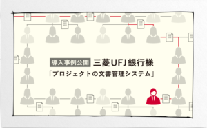 三菱UFJ銀行様 「プロジェクトの文書管理システム」導入事例を公開！