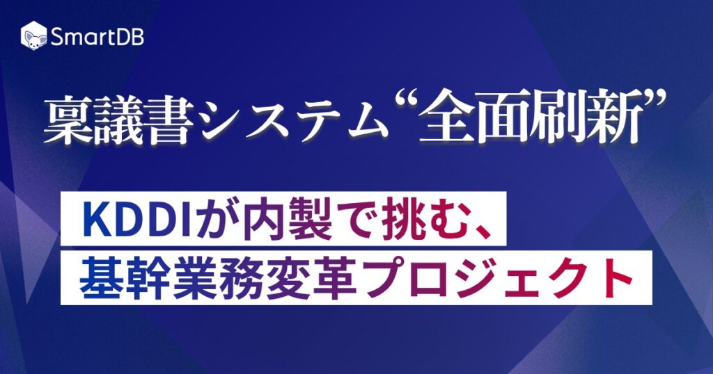 稟議書システム“全面刷新” 〜KDDIが内製で挑む、基幹業務変革プロジェクト〜