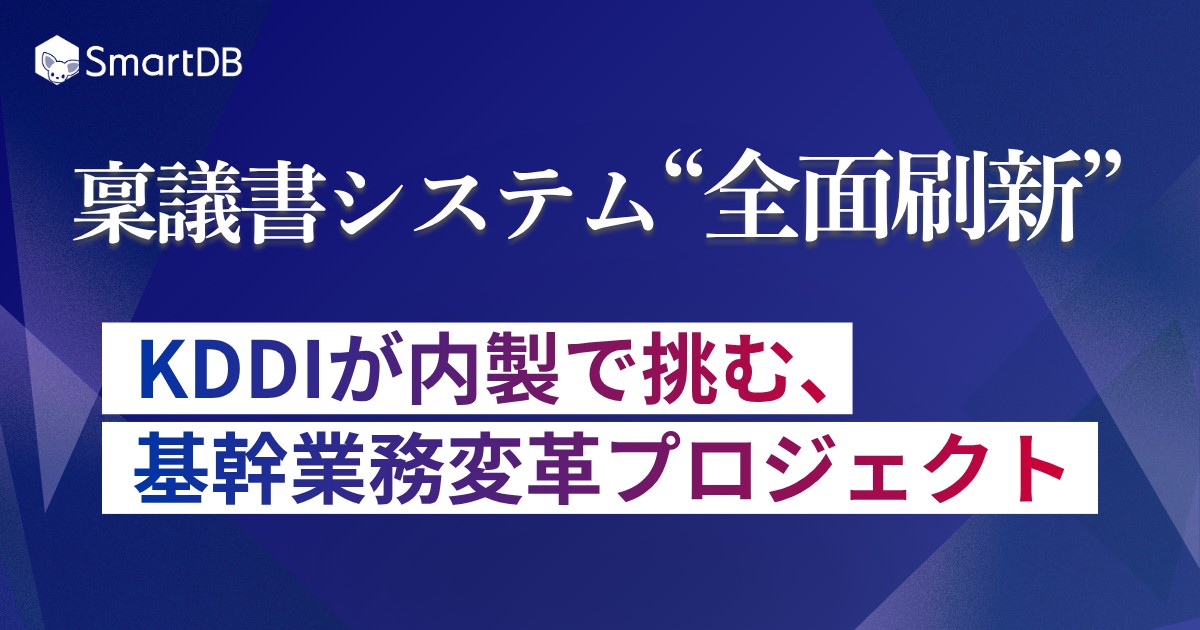 稟議書システム“全面刷新”  〜KDDIが内製で挑む、基幹業務変革プロジェクト〜