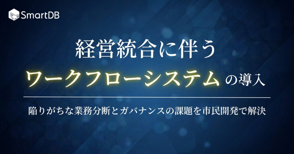 経営統合に伴うワークフローシステムの導入～陥りがちな業務分断とガバナンスの課題を市民開発で解決～