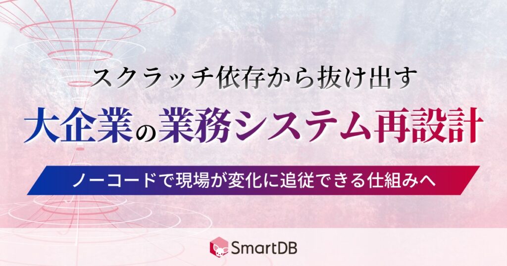 スクラッチ依存から抜け出す、大企業の業務システム再設計 <br>〜ノーコードで現場が変化に追従できる仕組みへ〜