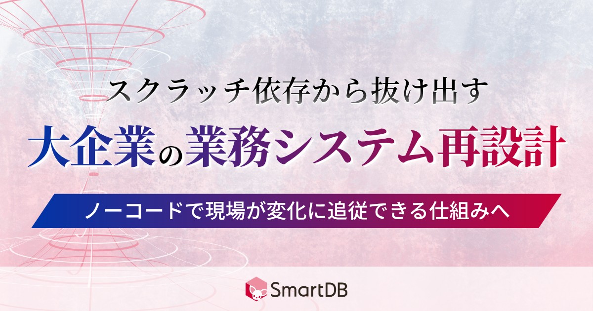 スクラッチ依存から抜け出す、大企業の業務システム再設計 〜ノーコードで現場が変化に追従できる仕組みへ〜