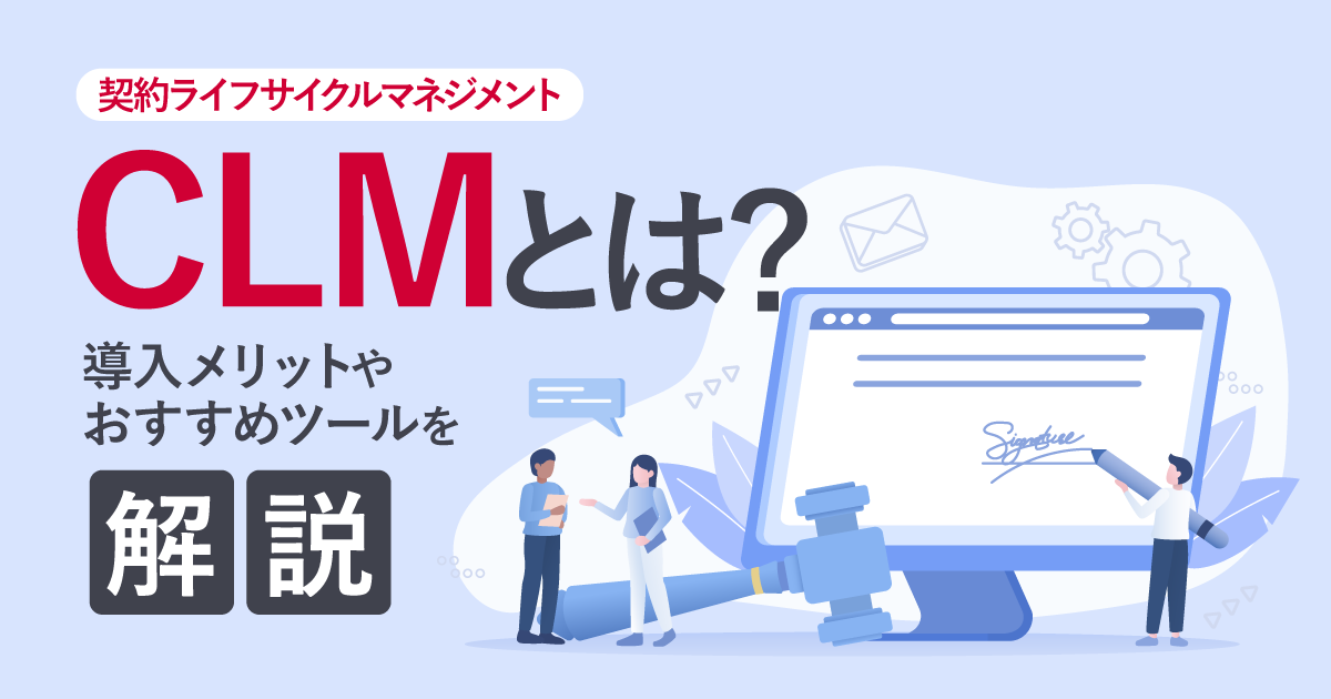 CLM（契約ライフサイクルマネジメント）とは？導入メリットやおすすめツールを解説
