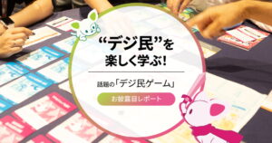 “デジ民”を楽しく学ぶ！話題の｢デジ民ゲーム｣お披露目レポート