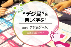 “デジ民”を楽しく学ぶ！話題の｢デジ民ゲーム｣お披露目レポート