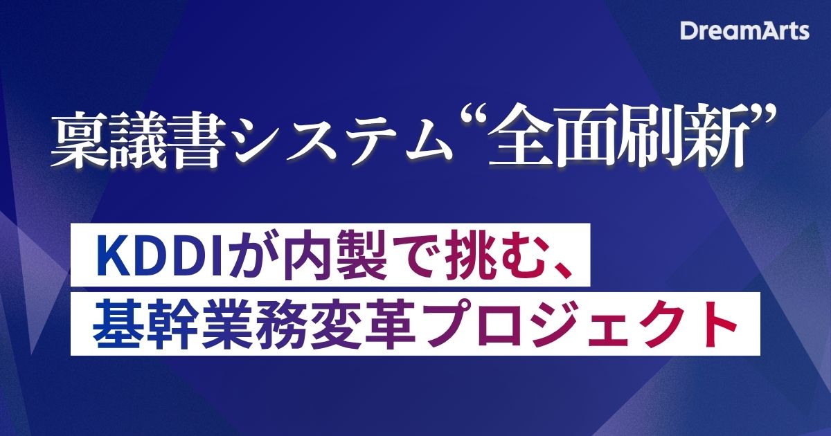 稟議書システム“全面刷新”  〜KDDIが内製で挑む、基幹業務変革プロジェクト〜