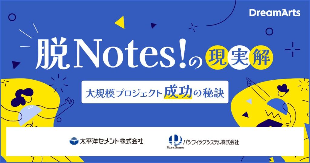 『脱Notes！』の現実解！太平洋セメントに学ぶ、大規模プロジェクト成功の秘訣