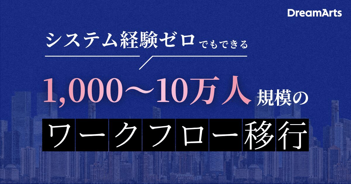 1,000～10万人規模のワークフロー移行  システム経験ゼロでもできる