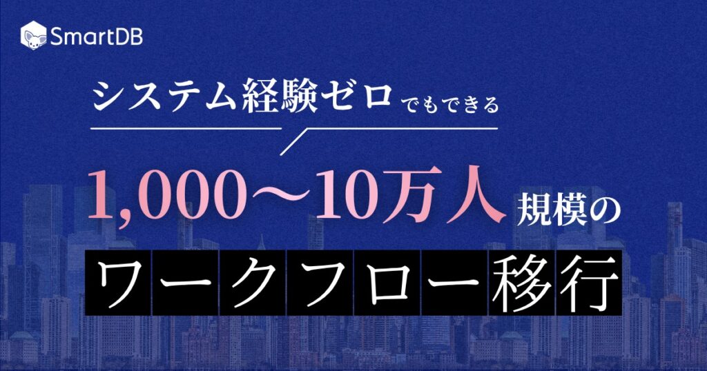 「システム経験ゼロでもできる」<br/> 1,000～10万人規模のワークフロー移行